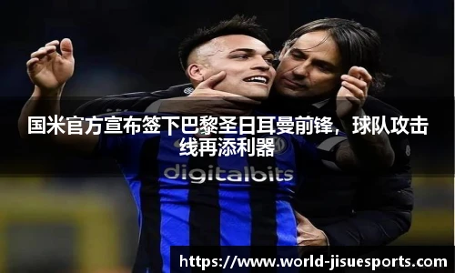 国米官方宣布签下巴黎圣日耳曼前锋，球队攻击线再添利器