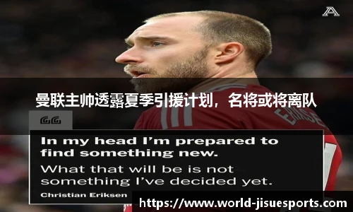 曼联主帅透露夏季引援计划，名将或将离队