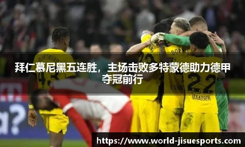 拜仁慕尼黑五连胜，主场击败多特蒙德助力德甲夺冠前行