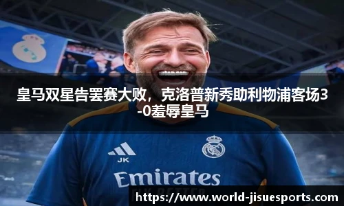 皇马双星告罢赛大败，克洛普新秀助利物浦客场3-0羞辱皇马