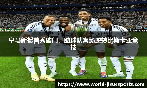 皇马新援首秀破门，助球队客场逆转比斯卡亚竞技