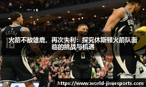 火箭不敌雄鹿，再次失利：探究休斯顿火箭队面临的挑战与机遇