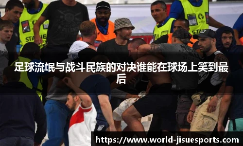 足球流氓与战斗民族的对决谁能在球场上笑到最后