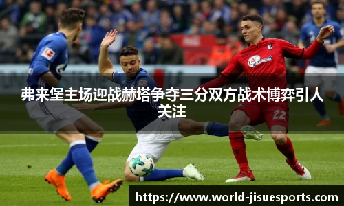 弗来堡主场迎战赫塔争夺三分双方战术博弈引人关注