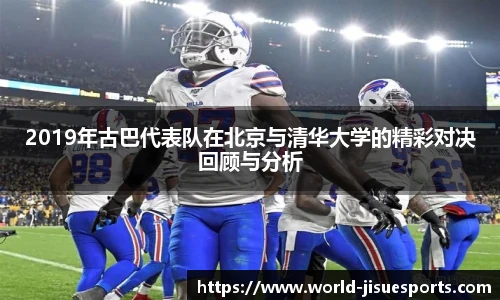 2019年古巴代表队在北京与清华大学的精彩对决回顾与分析