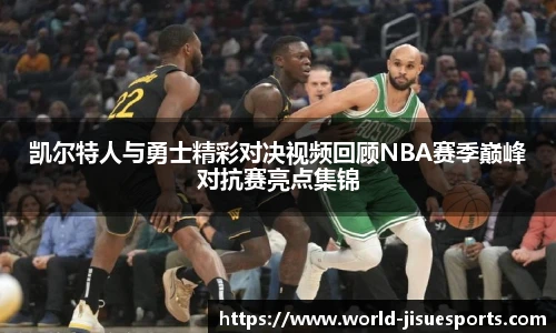 凯尔特人与勇士精彩对决视频回顾NBA赛季巅峰对抗赛亮点集锦