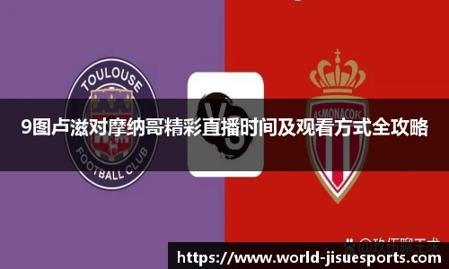 9图卢滋对摩纳哥精彩直播时间及观看方式全攻略