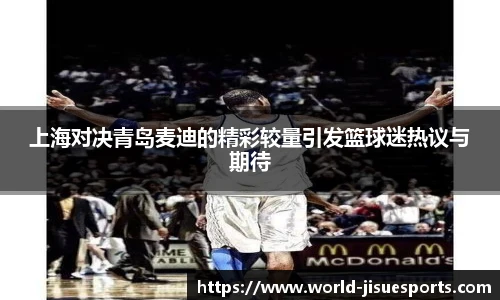 上海对决青岛麦迪的精彩较量引发篮球迷热议与期待